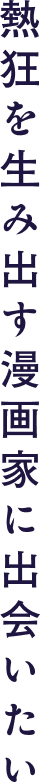 熱狂を生み出す漫画家に出会いたい